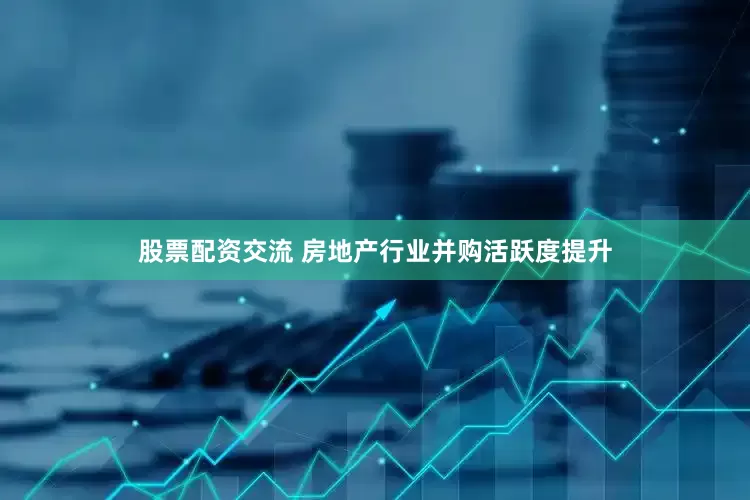 股票配资交流 房地产行业并购活跃度提升