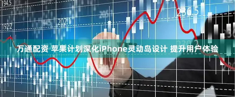 万通配资 苹果计划深化iPhone灵动岛设计 提升用户体验