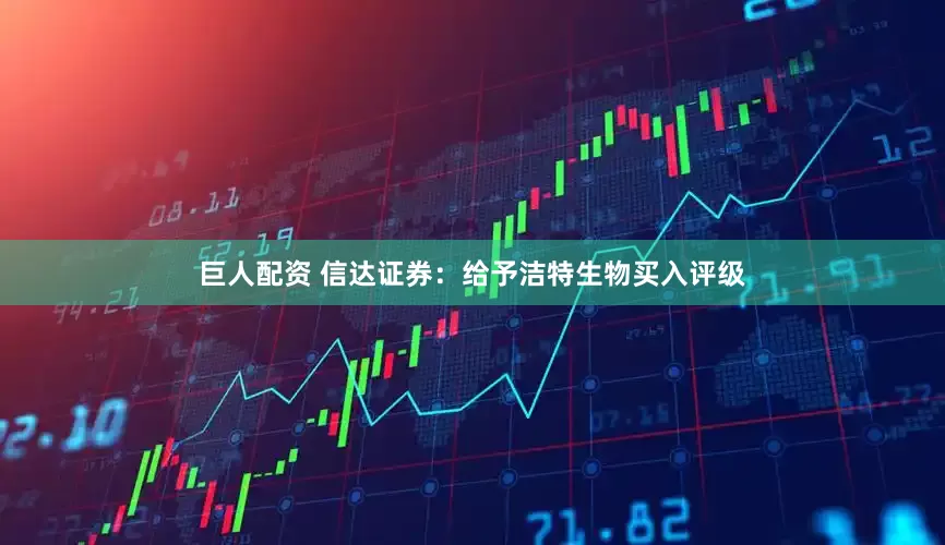 巨人配资 信达证券：给予洁特生物买入评级